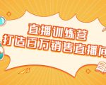 直播训练营：打造百万销售直播间 教会你如何直播带货，抓住直播大风口-乌龙学社