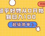 知乎好物从0开始到日入100，超级简单的玩法分享，新人一看也能上手操作-乌龙学社