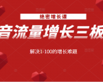 绝密增长课：抖音流量增长三板斧，解决1-100的增长难题-乌龙学社