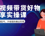 短视频带货好物分享实操课：快速起号，升级版防搬运剪辑-乌龙学社
