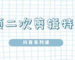 陆明明·短视频二次剪辑特训5.0，1部手机就可以操作，0基础掌握短视频二次剪辑和混剪技-乌龙学社