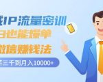 私域IP流量密训：小白也能爆单的微信赚钱法，从月薪三千到月入10000+-乌龙学社