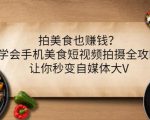 拍美食也赚钱?学会手机美食短视频拍摄全攻略,让你秒变自媒体大V-乌龙学社