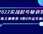 2022实战起号秘训营，千万级主播教您 0粉0作品实操起号（价值299元）-乌龙学社