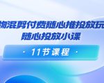 好物混剪付费随心推投放玩法，随心投放小课（11节课程）-乌龙学社