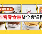 抖音零食带货全套课程：从0到1搭建账号，涨粉卖货（提供素材库）-乌龙学社