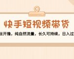 快手短视频带货：零粉丝开撸，纯自然流量，长久可持续，日入过万W-乌龙学社