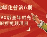 副业孵化营第6期：80/90后童年时光怀旧短视频项目-乌龙学社