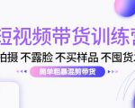 短视频带货训练营：不拍摄 不露脸 不买样品 不囤货发货 简单粗暴混剪带货（第三期）-乌龙学社