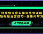 2022短视频运营实操训练营课程，提升短视频运营技巧+直播间带货技巧-乌龙学社