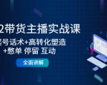 2022带货主播实战课：起号话术+高转化塑造+憋单 停留 互动 全面讲解-乌龙学社