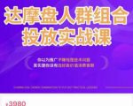 阿呆电商·达摩盘人群组合投放实战课，你以为推广不赚钱是技术问题，其实是你没有选好高价值消费客群-乌龙学社