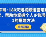 小平哥·180天短视频运营陪跑训练营，帮助你掌握个人IP账号从0-1的搭建方法-乌龙学社