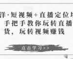 于洋·短视频+直播定位培训，手把手教你玩转直播卖货，玩转视频赚钱-乌龙学社