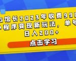 D1G馆长2023年收费990的抖音小程序变现新玩法,单号轻松日入200+-乌龙学社
