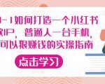 从0-1如何打造一个小红书爆款IP，普通人一台手机，就可以狠赚钱的实操指南-乌龙学社