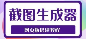 2023最新在线截图生成器源码+搭建视频教程，支持电脑和手机端在线制作生成-乌龙学社