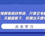 无脑视频号搬砖带货，只要会电脑剪辑，无脑就能干，亲测当天爆单-乌龙学社