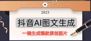 抖音AI原创图文项目，一键根据关键字生成原创图片，有手就可以做，每天10分钟，日赚500+-乌龙学社