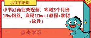 小书红商业变现营，实测3个月涨18w粉丝，变现10w+(教程+素材+软件)-乌龙学社