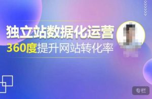独立站数据化运营，360度提升网站转化率，亿级独立站大卖，带你用数据说话，提升转化率超过4%-乌龙学社