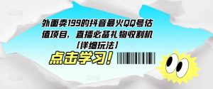 外面卖199的抖音最火QQ号估值项目，直播必备礼物收割机【详细玩法】-乌龙学社