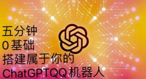 手把手教你如何从一个0基础小白用Chatgpt来搭建一个qq聊天机器人【永久软件+详细教程】-乌龙学社