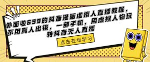 外面收699的抖音漫画虚拟人直播教程，不用真人出镜，一部手机，用虚拟人物玩转抖音无人直播-乌龙学社