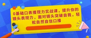 0基础口表播‬现力实战课，提升你的镜头表现力，面对镜头突破自我，轻松自然自信口播-乌龙学社
