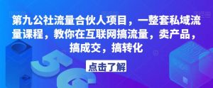 第九公社流量合伙人项目，一整套私域流量课程，教你在互联网搞流量，卖产品，搞成交，搞转化-乌龙学社