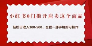 小红书0门槛开店卖这个商品，轻松日收入300-500，全程一部手机即可操作-乌龙学社