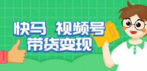 快马视频号带货变现课，货趋势分析，带货的进阶路线，变现模式拆解-乌龙学社