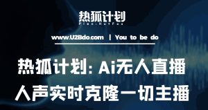 热狐计划：Ai无人直播实时克隆一切主播·无人直播新时代（包含所有使用到的软件）-乌龙学社