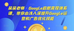 呆呆老师·Google启航变现体系课,带你由浅入深提升Google运营和广告优化技能-乌龙学社