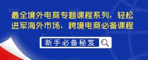 最全境外电商专题课程系列，轻松进军海外市场，跨境电商必备课程-乌龙学社