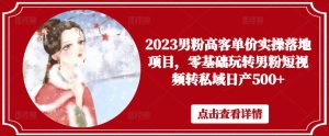 2023男粉高客单价实操落地项目，零基础玩转男粉短视频转私域日产500+-乌龙学社