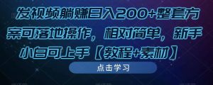 发视频躺赚日入200+整套方案可落地操作，相对简单，新手小白可上手【教程+素材】-乌龙学社