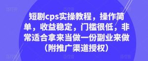短剧cps实操教程，操作简单，收益稳定，门槛很低，非常适合拿来当做一份副业来做（附推广渠道授权）-乌龙学社