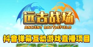 2023年抖音最新最火爆弹幕互动游戏–远古战场【软件+开播教程+起号教程+兔费对接报白+0粉兔费开通直播权限】-乌龙学社