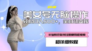 美女号无脑操作，轻松日入500+，全自动变现，超详细教程-乌龙学社