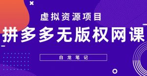 【白龙笔记】拼多多无版权网课项目，月入5000的长期项目，玩法详细拆解【揭秘】-乌龙学社