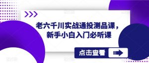 老六千川实战通投测品课，新手小白入门必听课-乌龙学社