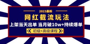 2023网红·同款截流玩法【初级+高级课程】上架当天出单当月破10w+持续爆单-乌龙学社
