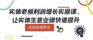 实体老板利润增长实操课，让实体生意业绩快速提升-乌龙学社