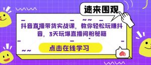 抖音直播带货实战课,教你轻松玩赚抖音,3天玩爆直播间-乌龙学社