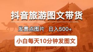 抖音旅游图文带货项目，每天半小时发景点图片日入500+长期稳定项目【揭秘】-乌龙学社