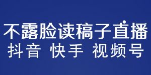 不露脸读稿子直播玩法,抖音快手视频号,月入3w+详细视频课程-乌龙学社