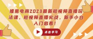 推易电商2023最新短视频直播玩法课，短视频直播实战，新手小白入门必看！-乌龙学社