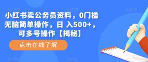 小红书卖公务员资料,0门槛无脑简单操作,日 入500+,可多号操作【揭秘】-乌龙学社