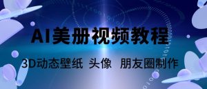 AI美册爆款视频制作教程，轻松领先美册赛道【教程+素材】-乌龙学社